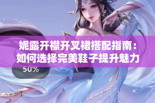 妮露开襟开叉裙搭配指南：如何选择完美鞋子提升魅力