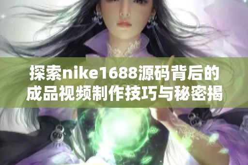 探索nike1688源码背后的成品视频制作技巧与秘密揭秘