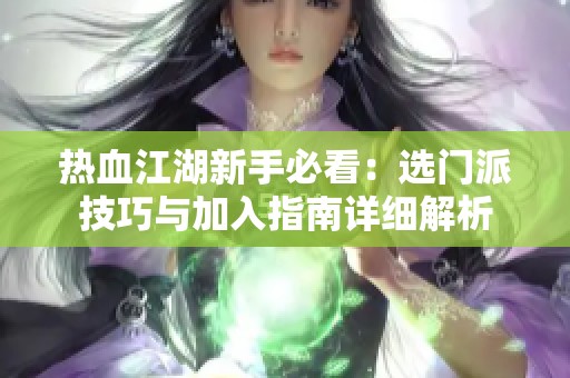热血江湖新手必看：选门派技巧与加入指南详细解析