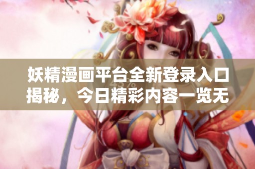 妖精漫画平台全新登录入口揭秘，今日精彩内容一览无余