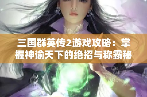 三国群英传2游戏攻略：掌握神谕天下的绝招与称霸秘笈