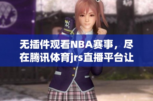 无插件观看NBA赛事，尽在腾讯体育jrs直播平台让你畅享激情时刻