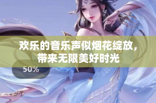 欢乐的音乐声似烟花绽放，带来无限美好时光