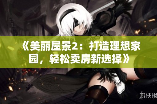 《美丽屋景2：打造理想家园，轻松卖房新选择》