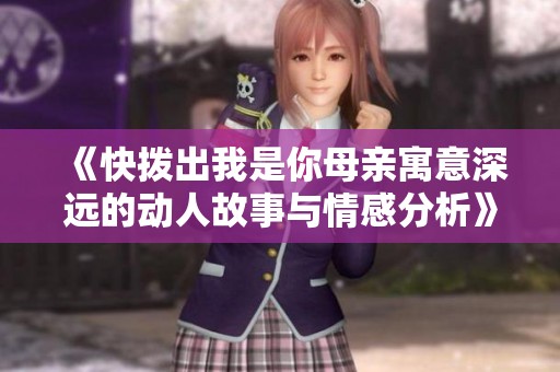 《快拨出我是你母亲寓意深远的动人故事与情感分析》