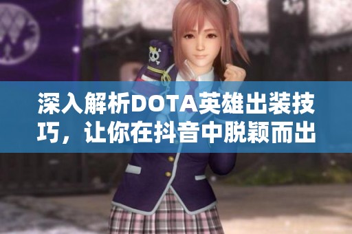 深入解析DOTA英雄出装技巧，让你在抖音中脱颖而出