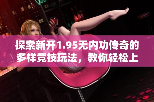 探索新开1.95无内功传奇的多样竞技玩法，教你轻松上手！