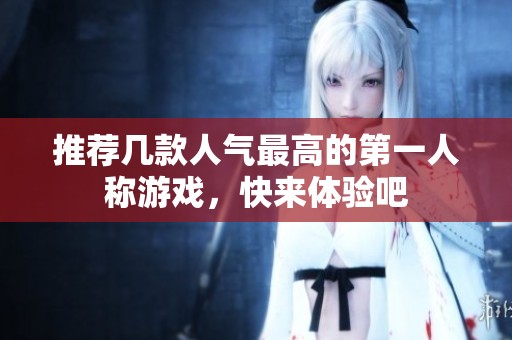推荐几款人气最高的第一人称游戏，快来体验吧