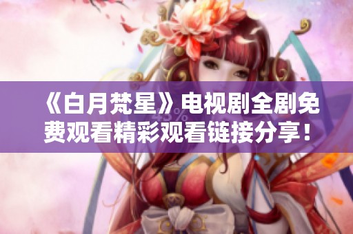 《白月梵星》电视剧全剧免费观看精彩观看链接分享！