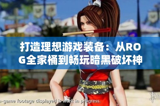 打造理想游戏装备：从ROG全家桶到畅玩暗黑破坏神4的全方位体验