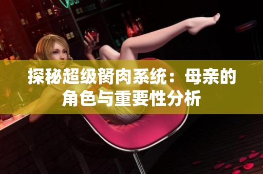 探秘超级胬肉系统：母亲的角色与重要性分析