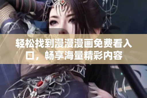 轻松找到漫漫漫画免费看入口，畅享海量精彩内容