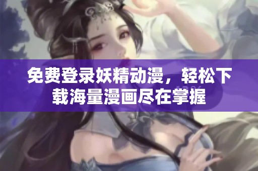 免费登录妖精动漫，轻松下载海量漫画尽在掌握