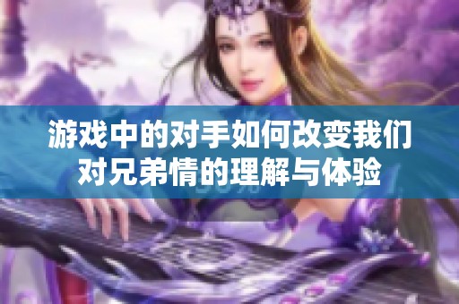 游戏中的对手如何改变我们对兄弟情的理解与体验