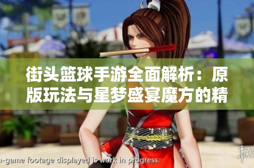 街头篮球手游全面解析：原版玩法与星梦盛宴魔方的精彩体验