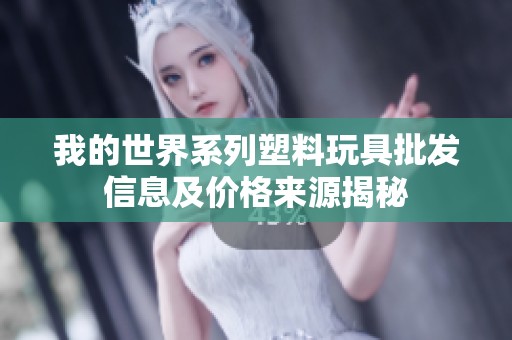 我的世界系列塑料玩具批发信息及价格来源揭秘