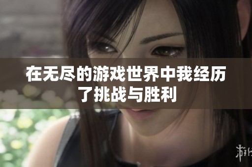 在无尽的游戏世界中我经历了挑战与胜利