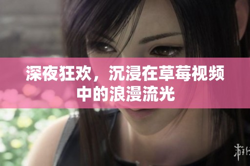 深夜狂欢，沉浸在草莓视频中的浪漫流光