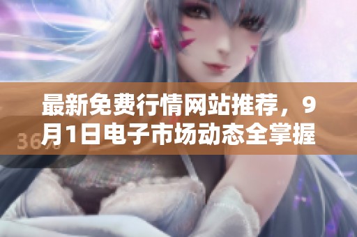 最新免费行情网站推荐，9月1日电子市场动态全掌握