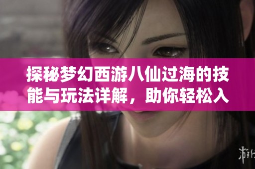 探秘梦幻西游八仙过海的技能与玩法详解，助你轻松入门