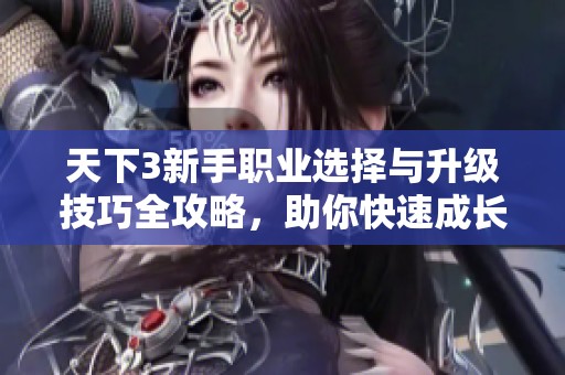 天下3新手职业选择与升级技巧全攻略，助你快速成长