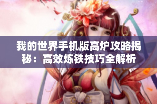 我的世界手机版高炉攻略揭秘：高效炼铁技巧全解析