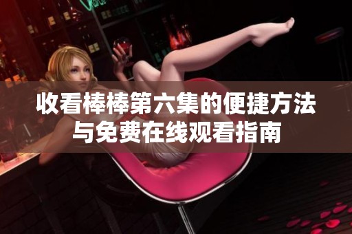收看棒棒第六集的便捷方法与免费在线观看指南