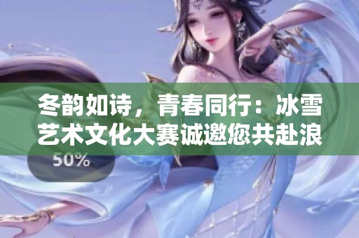 冬韵如诗，青春同行：冰雪艺术文化大赛诚邀您共赴浪漫之旅
