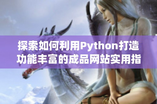 探索如何利用Python打造功能丰富的成品网站实用指南