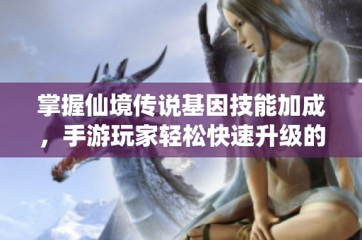 掌握仙境传说基因技能加成，手游玩家轻松快速升级的秘诀分享