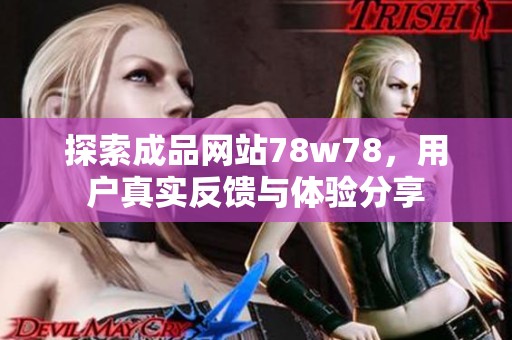 探索成品网站78w78，用户真实反馈与体验分享