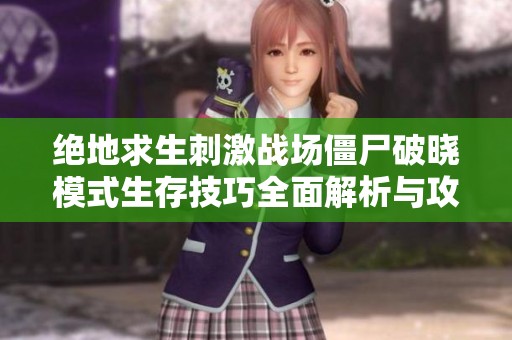 绝地求生刺激战场僵尸破晓模式生存技巧全面解析与攻略分享