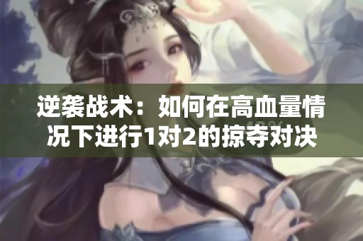 逆袭战术：如何在高血量情况下进行1对2的掠夺对决
