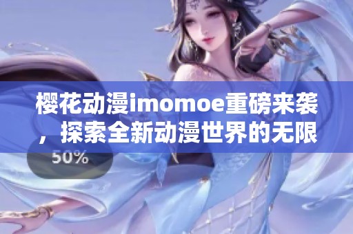 樱花动漫imomoe重磅来袭，探索全新动漫世界的无限魅力