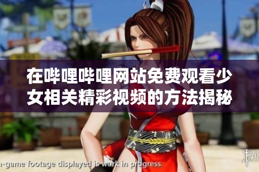 在哔哩哔哩网站免费观看少女相关精彩视频的方法揭秘