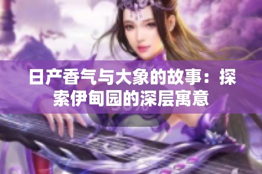 日产香气与大象的故事：探索伊甸园的深层寓意