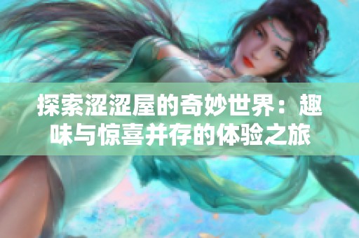 探索涩涩屋的奇妙世界：趣味与惊喜并存的体验之旅