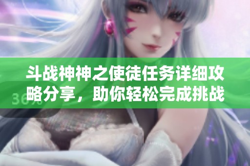 斗战神神之使徒任务详细攻略分享，助你轻松完成挑战