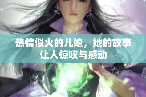 热情似火的儿媳，她的故事让人惊叹与感动