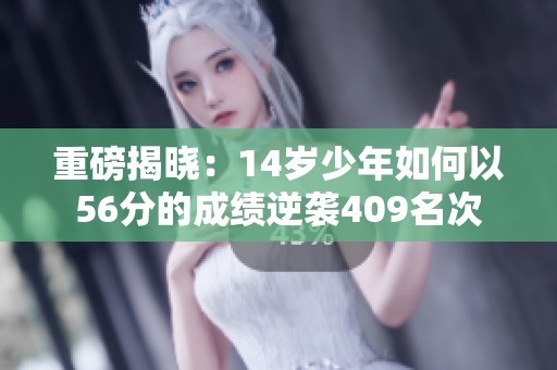 重磅揭晓：14岁少年如何以56分的成绩逆袭409名次