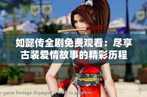 如懿传全剧免费观看：尽享古装爱情故事的精彩历程