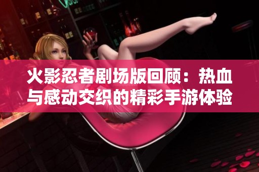 火影忍者剧场版回顾：热血与感动交织的精彩手游体验