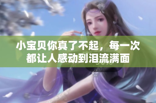 小宝贝你真了不起，每一次都让人感动到泪流满面