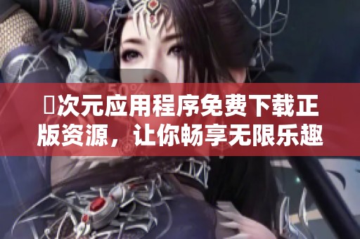 囧次元应用程序免费下载正版资源，让你畅享无限乐趣