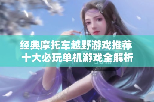 经典摩托车越野游戏推荐 十大必玩单机游戏全解析