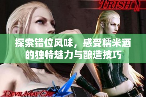 探索错位风味，感受糯米酒的独特魅力与酿造技巧