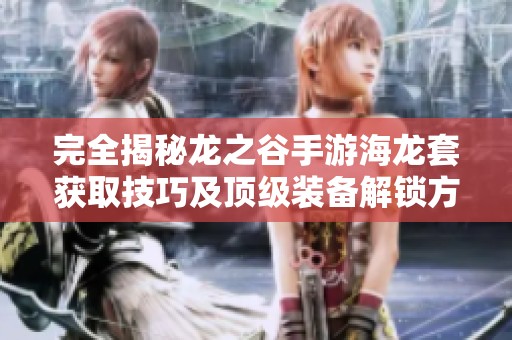 完全揭秘龙之谷手游海龙套获取技巧及顶级装备解锁方法