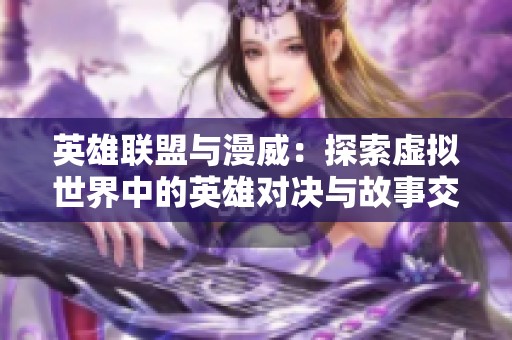 英雄联盟与漫威：探索虚拟世界中的英雄对决与故事交汇