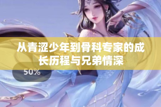 从青涩少年到骨科专家的成长历程与兄弟情深