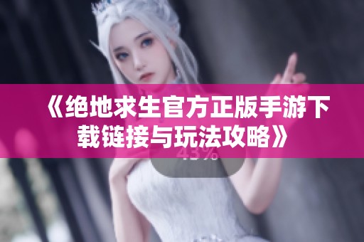 《绝地求生官方正版手游下载链接与玩法攻略》